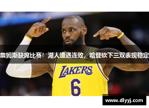 詹姆斯缺席比赛！湖人遭遇连败，哈登砍下三双表现稳定