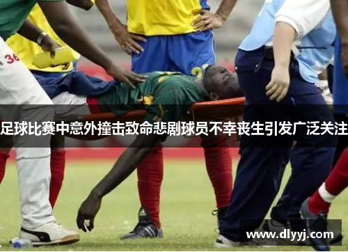足球比赛中意外撞击致命悲剧球员不幸丧生引发广泛关注