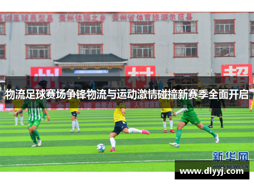 物流足球赛场争锋物流与运动激情碰撞新赛季全面开启
