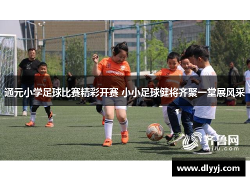 通元小学足球比赛精彩开赛 小小足球健将齐聚一堂展风采