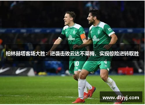 柏林赫塔客场大胜：逆袭击败云达不莱梅，实现惊险逆转取胜