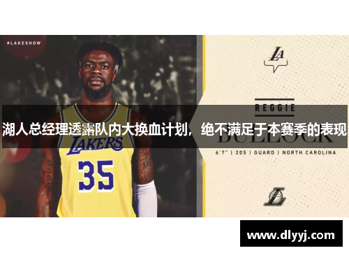 湖人总经理透露队内大换血计划，绝不满足于本赛季的表现
