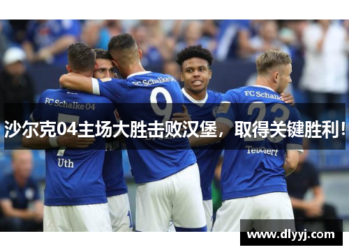沙尔克04主场大胜击败汉堡，取得关键胜利！