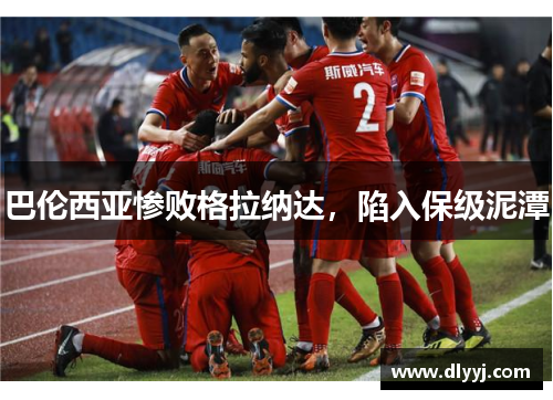 巴伦西亚惨败格拉纳达，陷入保级泥潭