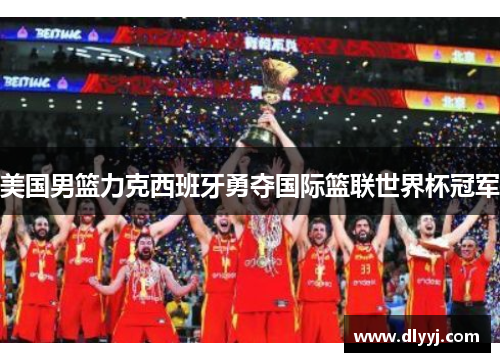 美国男篮力克西班牙勇夺国际篮联世界杯冠军
