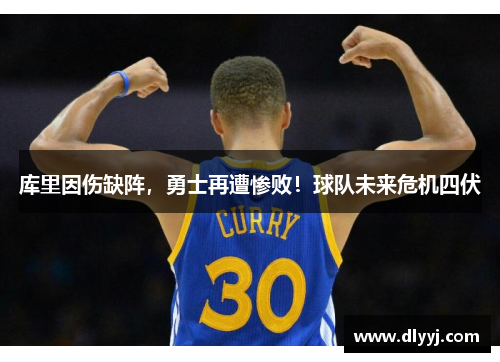 库里因伤缺阵，勇士再遭惨败！球队未来危机四伏