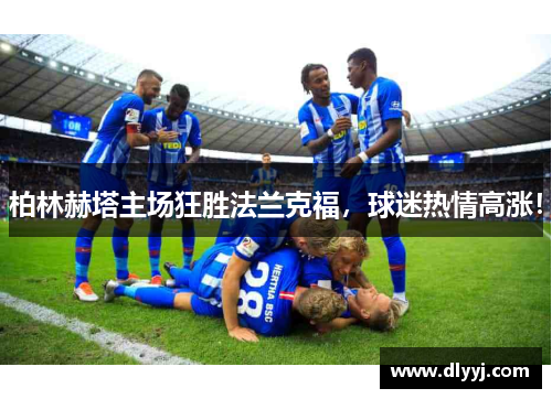 柏林赫塔主场狂胜法兰克福，球迷热情高涨！
