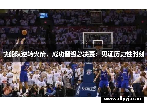 快船队逆转火箭，成功晋级总决赛：见证历史性时刻
