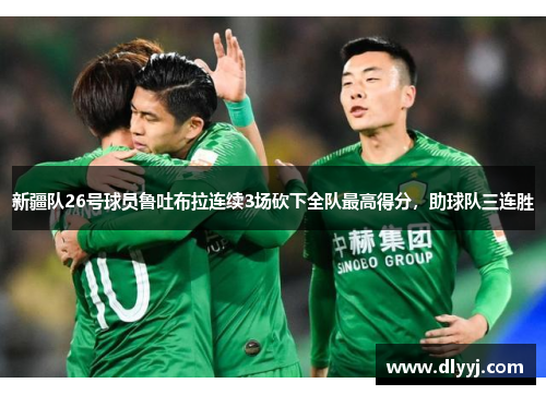 新疆队26号球员鲁吐布拉连续3场砍下全队最高得分，助球队三连胜