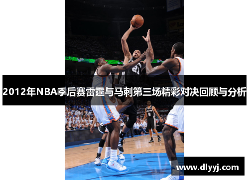 2012年NBA季后赛雷霆与马刺第三场精彩对决回顾与分析