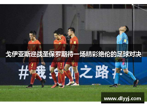 戈伊亚斯迎战圣保罗期待一场精彩绝伦的足球对决