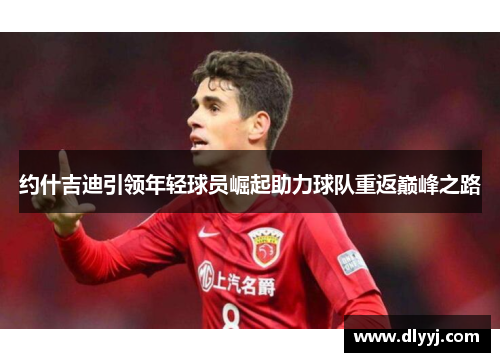 约什吉迪引领年轻球员崛起助力球队重返巅峰之路