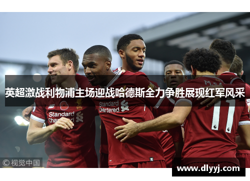英超激战利物浦主场迎战哈德斯全力争胜展现红军风采