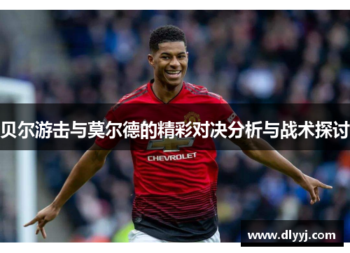 贝尔游击与莫尔德的精彩对决分析与战术探讨