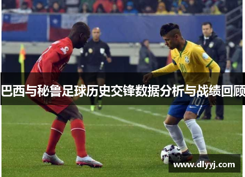 巴西与秘鲁足球历史交锋数据分析与战绩回顾